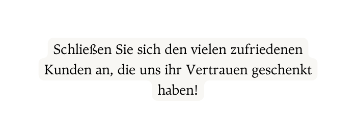 Schließen Sie sich den vielen zufriedenen Kunden an die uns ihr Vertrauen geschenkt haben